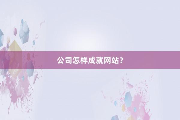 公司怎样成就网站?