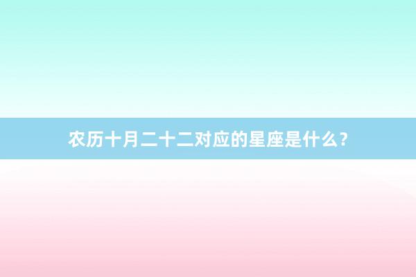 农历十月二十二对应的星座是什么？