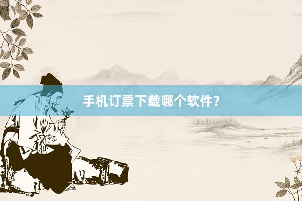 手机订票下载哪个软件?