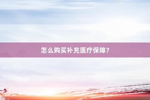 怎么购买补充医疗保障？